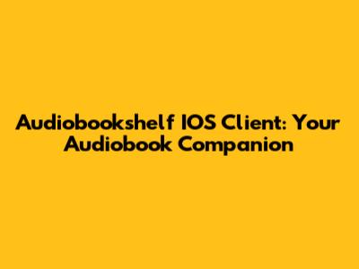 Audiobookshelf IOS Client: Your Audiobook Companion