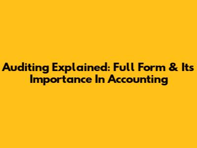 Auditing Explained: Full Form & Its Importance In Accounting
