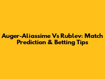 Auger-Aliassime Vs Rublev: Match Prediction & Betting Tips