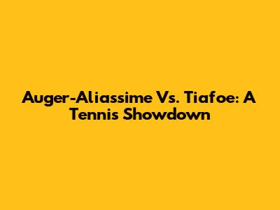 Auger-Aliassime Vs. Tiafoe: A Tennis Showdown