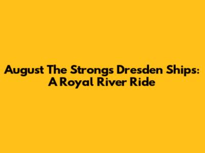 August The Strong's Dresden Ships: A Royal River Ride
