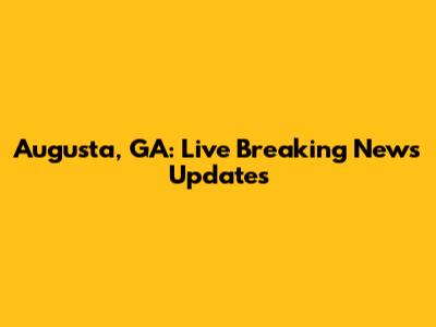 Augusta, GA: Live Breaking News Updates