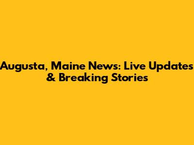 Augusta, Maine News: Live Updates & Breaking Stories