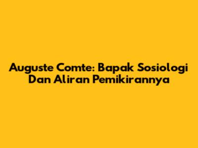 Auguste Comte: Bapak Sosiologi Dan Aliran Pemikirannya