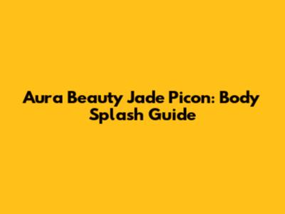 Aura Beauty Jade Picon: Body Splash Guide