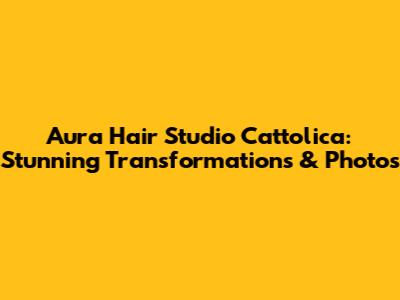 Aura Hair Studio Cattolica: Stunning Transformations & Photos