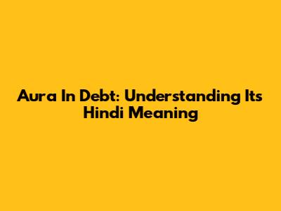 Aura In Debt: Understanding Its Hindi Meaning