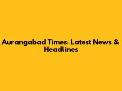 Aurangabad Times: Latest News & Headlines