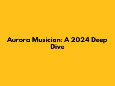 Aurora Musician: A 2024 Deep Dive