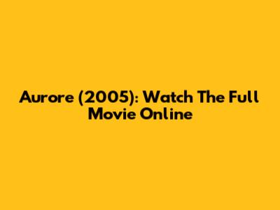 Aurore (2005): Watch The Full Movie Online
