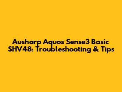 Ausharp Aquos Sense3 Basic SHV48: Troubleshooting & Tips
