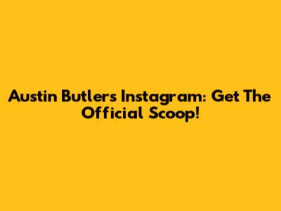 Austin Butler's Instagram: Get The Official Scoop!