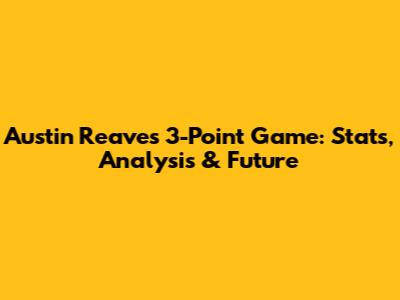 Austin Reaves' 3-Point Game: Stats, Analysis & Future
