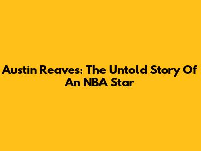 Austin Reaves: The Untold Story Of An NBA Star