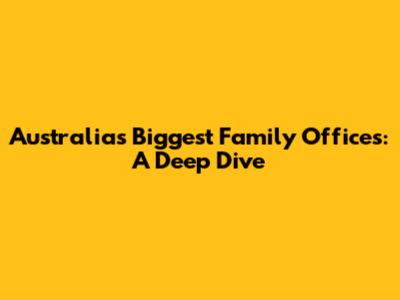 Australia's Biggest Family Offices: A Deep Dive