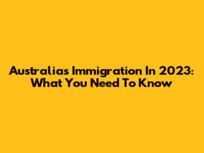 Australia's Immigration In 2023: What You Need To Know