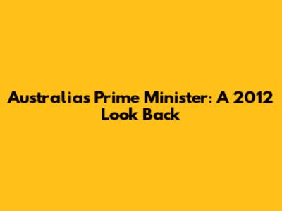 Australia's Prime Minister: A 2012 Look Back