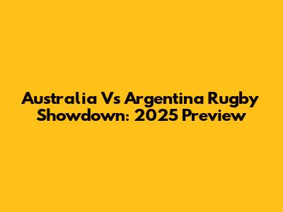 Australia Vs Argentina Rugby Showdown: 2025 Preview