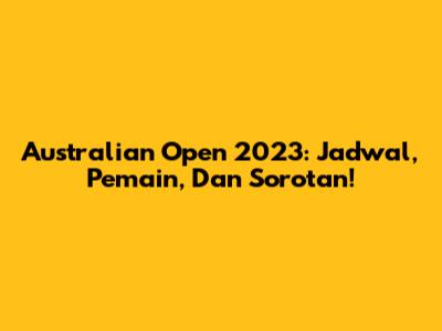 Australian Open 2023: Jadwal, Pemain, Dan Sorotan!