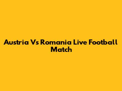Austria Vs Romania Live Football Match