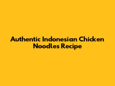 Authentic Indonesian Chicken Noodles Recipe