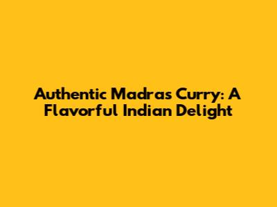 Authentic Madras Curry: A Flavorful Indian Delight
