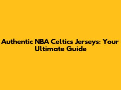 Authentic NBA Celtics Jerseys: Your Ultimate Guide