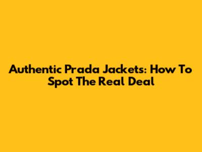 Authentic Prada Jackets: How To Spot The Real Deal