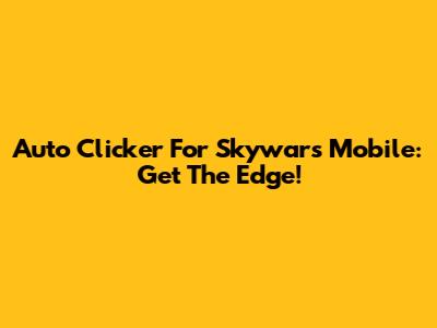 Auto Clicker For Skywars Mobile: Get The Edge!