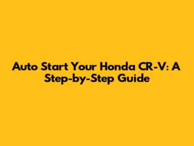 Auto Start Your Honda CR-V: A Step-by-Step Guide