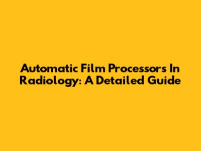 Automatic Film Processors In Radiology: A Detailed Guide