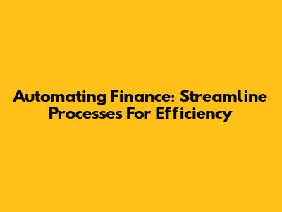 Automating Finance: Streamline Processes For Efficiency