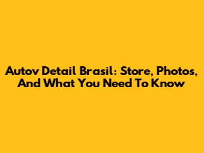 Autov Detail Brasil: Store, Photos, And What You Need To Know