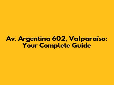 Av. Argentina 602, Valparaíso: Your Complete Guide