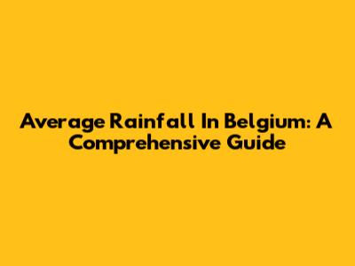 Average Rainfall In Belgium: A Comprehensive Guide