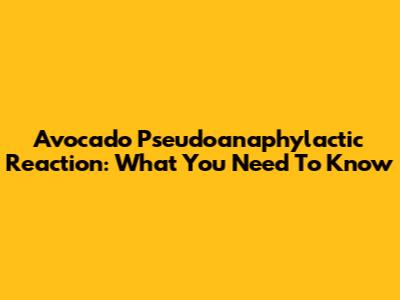 Avocado Pseudoanaphylactic Reaction: What You Need To Know