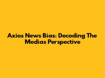 Axios News Bias: Decoding The Media's Perspective