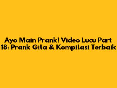 Ayo Main Prank! Video Lucu Part 18: Prank Gila & Kompilasi Terbaik