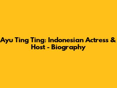 Ayu Ting Ting: Indonesian Actress & Host - Biography