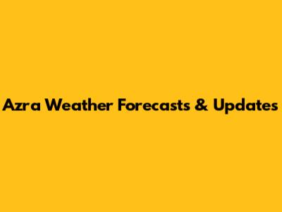 Azra Weather Forecasts & Updates