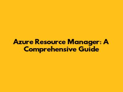 Azure Resource Manager: A Comprehensive Guide
