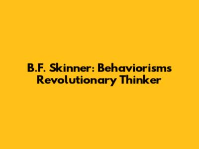 B.F. Skinner: Behaviorism's Revolutionary Thinker