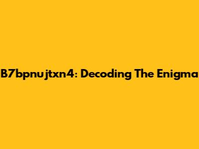 B7bpnujtxn4: Decoding The Enigma