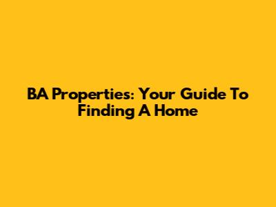 BA Properties: Your Guide To Finding A Home