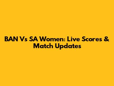 BAN Vs SA Women: Live Scores & Match Updates