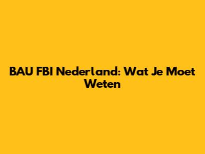 BAU FBI Nederland: Wat Je Moet Weten