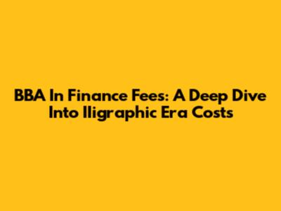 BBA In Finance Fees: A Deep Dive Into IIigraphic Era Costs