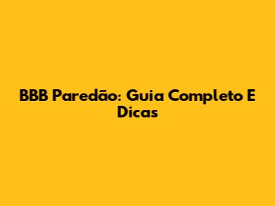 BBB Paredão: Guia Completo E Dicas