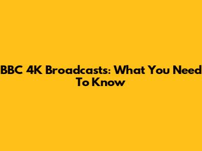 BBC 4K Broadcasts: What You Need To Know
