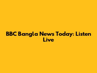 BBC Bangla News Today: Listen Live